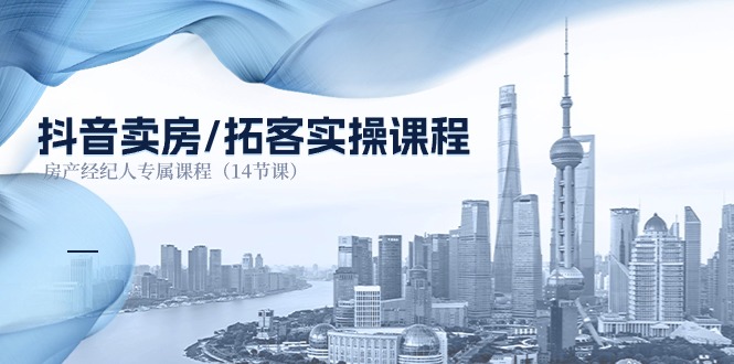 抖音卖房-拓客实操课程，房产经纪人专属课程（14节课）-创业资源网 | 精品设计与工具分享平台