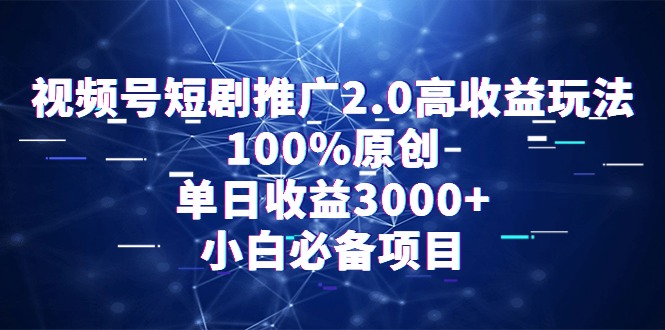 通过视频号短剧推广2.0：高收益玩法，100%原创，单日收益3000+，小白必备项目-创业资源网 | 精品设计与工具分享平台
