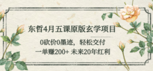 东哲4月五课原版玄学项目：0砍价0墨迹 轻松交付 一单赚200+未来20年红利-创业资源网 | 精品设计与工具分享平台
