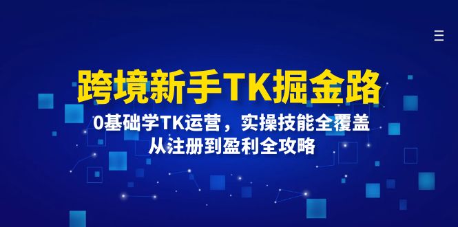 跨境新手TK掘金路：0基础学TK运营，实操技能全覆盖，从注册到盈利全攻略-创业资源网 | 精品设计与工具分享平台