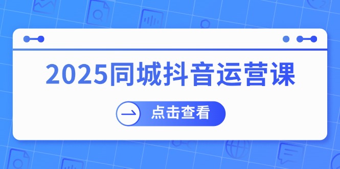 2025同城抖音运营课:涵盖实体店盈利,团购好处,助商家获取流量 2025同城抖音运营课:涵盖实体店盈利,团购好处,助商家获取流量