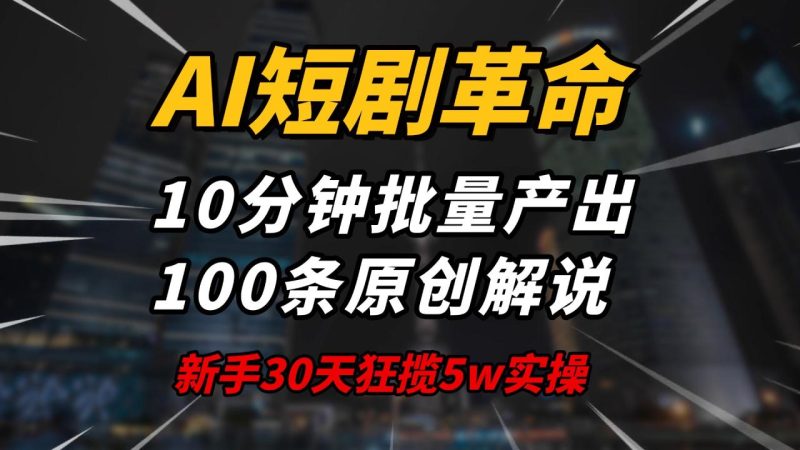 AI短剧革命！10分钟批量产出100条原创解说，新手30天狂揽5w实操揭秘-创业资源网 | 精品设计与工具分享平台