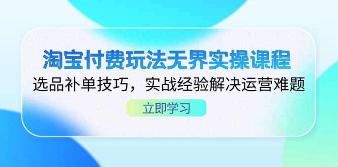 淘宝付费玩法无界实操课程,选品补单技巧,实战经验解决运营难题 淘宝付费玩法无界实操课程,选品补单技巧,实战经验解决运营难题