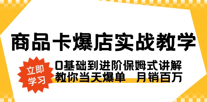 商品卡·爆店实战教学,0基础到进阶保姆式讲解,教你当天爆单 月销百万 商品卡·爆店实战教学,0基础到进阶保姆式讲解,教你当天爆单 月销百万