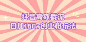抖音高效截流日加160+创业粉玩法：详细操作实战演示-创业资源网 | 精品设计与工具分享平台
