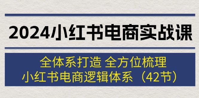 2024小红书电商实战课：全体系打造 全方位梳理 小红书电商逻辑体系 (42节)-创业资源网 | 精品设计与工具分享平台