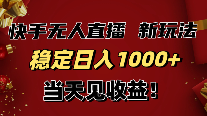 稳定日入1000+！快手无人直播带货新玩法，当天见收益！小白轻松躺赚-创业资源网 | 精品设计与工具分享平台