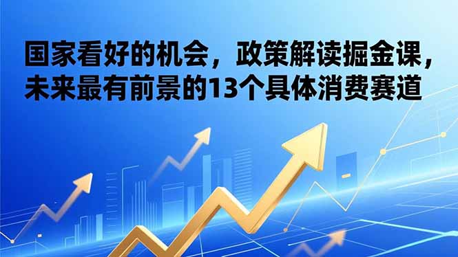 某付费文章：国家看好的机会，政策解读掘金课，未来最有前景的13个具体消费赛道-创业资源网 | 精品设计与工具分享平台