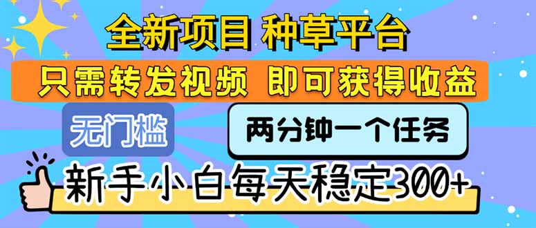 全新项目 种草平台 只需要转发任务视频 即可获得收益 新手小白每天300+-创业资源网 | 精品设计与工具分享平台