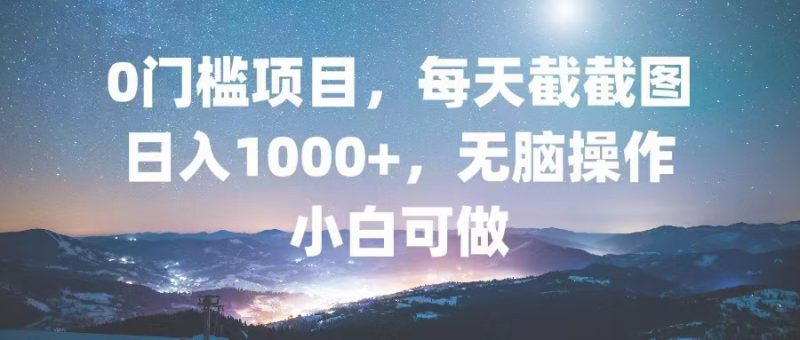 0门槛项目，每天截截图，日入1000+，轻松无脑，小白可做-创业资源网 | 精品设计与工具分享平台