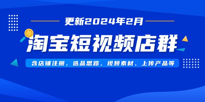 淘宝短视频店群玩法（更新2024年2月）含店铺注册、选品思路、视频素材、上传…-创业资源网 | 精品设计与工具分享平台