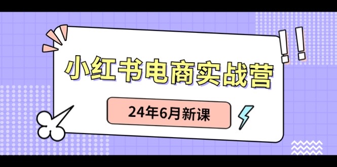 小红书电商实战营：小红书笔记带货和无人直播，24年6月新课-创业资源网 | 精品设计与工具分享平台
