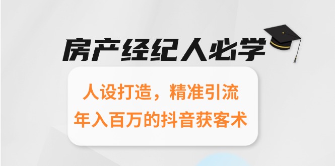 房产经纪人必学:人设打造,精准引流,年入百万的抖音获客术 房产经纪人必学:人设打造,精准引流,年入百万的抖音获客术