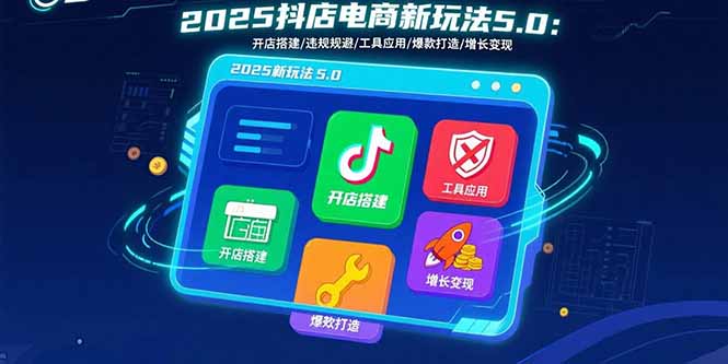 2025抖店电商新玩法5.0：开店搭建/违规规避/工具应用,快速掌握基础运营…-创业资源网 | 精品设计与工具分享平台