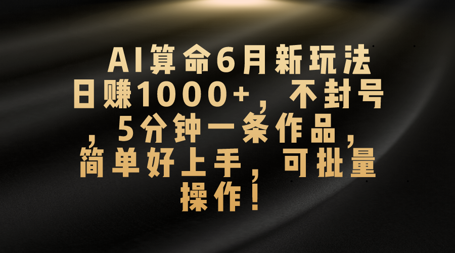 AI算命6月新玩法,日赚1000+,不封号,5分钟一条作品,简单好上手 AI算命6月新玩法,日赚1000+,不封号,5分钟一条作品,简单好上手