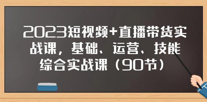 2023短视频+直播带货实战课，基础、运营、技能综合实操课（90节）-创业资源网 | 精品设计与工具分享平台