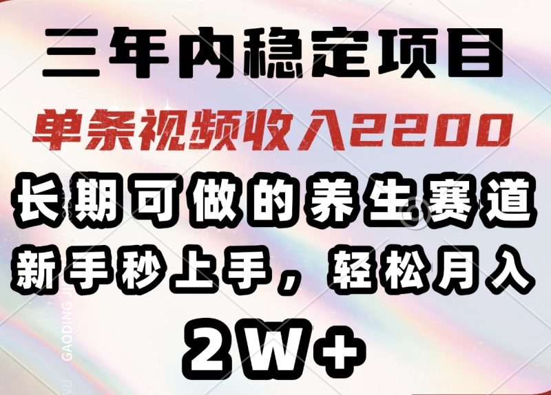 三年内稳定项目,长期可做的养生赛道,单条视频收入2200,新手秒上手-创业资源网 | 精品设计与工具分享平台
