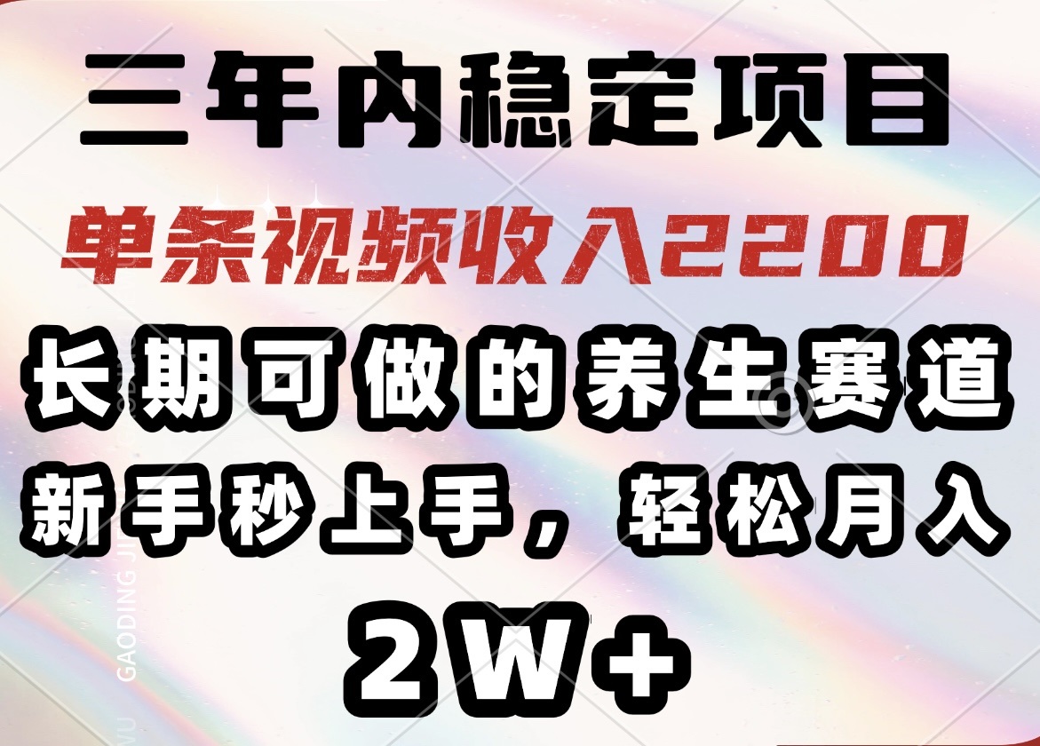 三年内稳定项目,长期可做的养生赛道,单条视频收入2200,新手秒上手 三年内稳定项目,长期可做的养生赛道,单条视频收入2200,新手秒上手