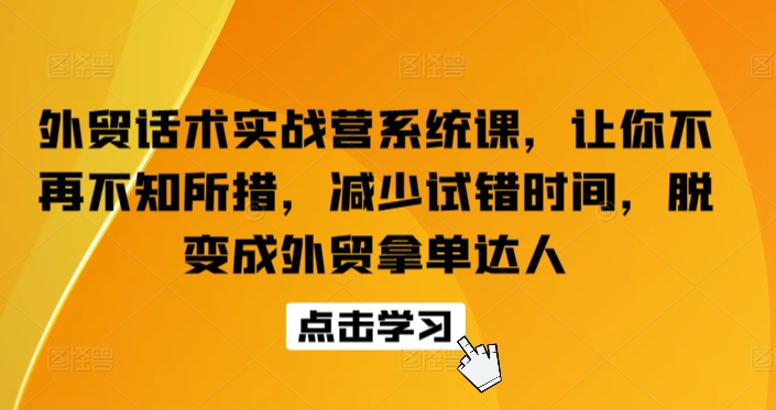 外贸话术实战营系统课，让你不再不知所措，减少试错时间，脱变成外贸拿单达人-创业资源网 | 精品设计与工具分享平台