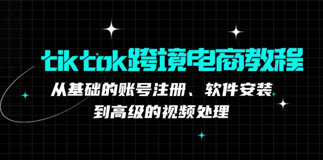 tiktok跨境电商教程：从基础的账号注册、软件安装，到高级的视频处理-创业资源网 | 精品设计与工具分享平台
