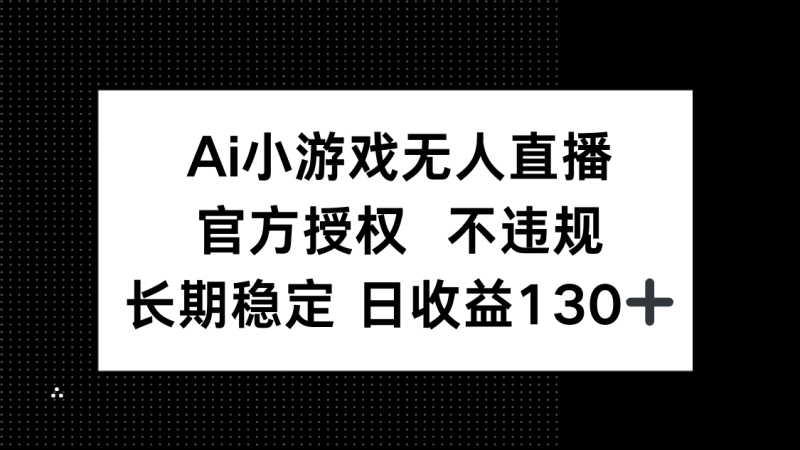 AI小游戏无人直播，官方授权 不违规，单日平均收益130+-创业资源网 | 精品设计与工具分享平台