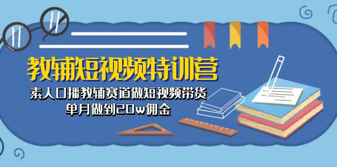 教辅-短视频特训营： 素人口播教辅赛道做短视频带货，单月做到20w佣金-创业资源网 | 精品设计与工具分享平台