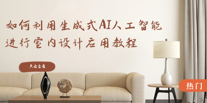 如何利用生成式AI人工智能进行室内设计应用教程（22节课）-创业资源网 | 精品设计与工具分享平台