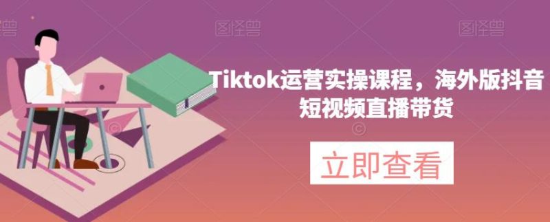 海外版抖音短视频直播带货，TikTok运营实操课程-创业资源网 | 精品设计与工具分享平台