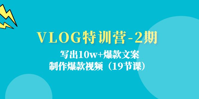 VLOG特训营-2期：写出10w+爆款文案，制作爆款视频（19节课）-创业资源网 | 精品设计与工具分享平台