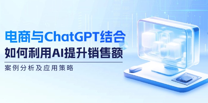 电商与ChatGPT结合：如何利用AI提升销售额，案例分析及应用策略-创业资源网 | 精品设计与工具分享平台