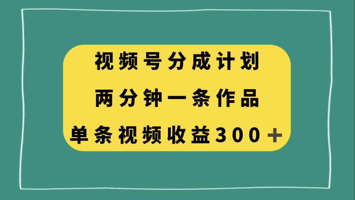 视频号分成计划,两分钟一条作品,单视频收益300+ 视频号分成计划,两分钟一条作品,单视频收益300+
