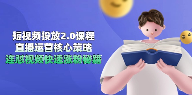 短视频投放2.0课程,直播运营核心策略,连怼视频快速涨粉秘籍-创业资源网 | 精品设计与工具分享平台