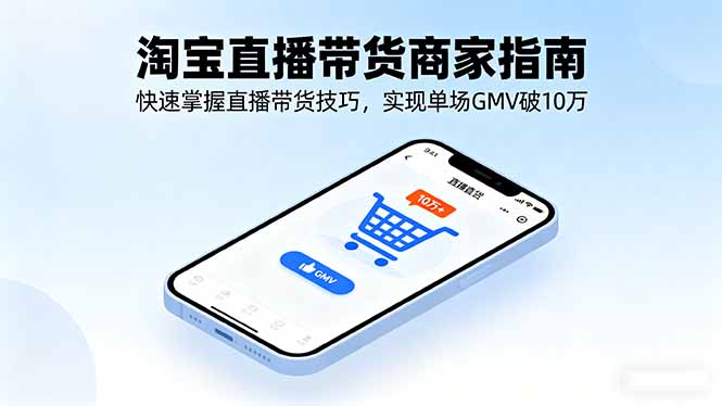 淘宝直播带货商家指南，快速掌握直播带货技巧，实现单场GMV破10万-创业资源网 | 精品设计与工具分享平台