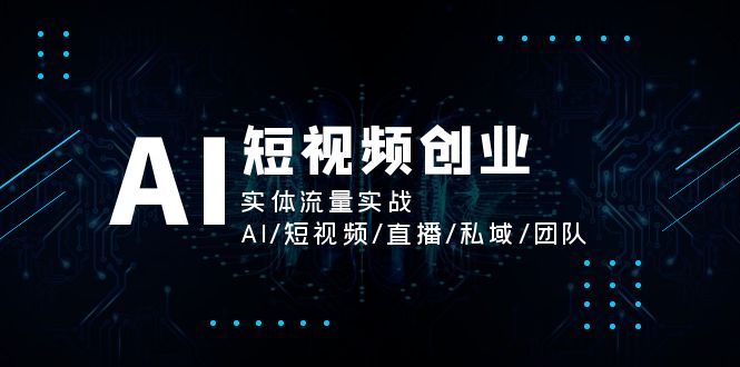 AI短视频创业,实体流量实战,AI/短视频/直播/私域/团队 AI短视频创业,实体流量实战,AI/短视频/直播/私域/团队