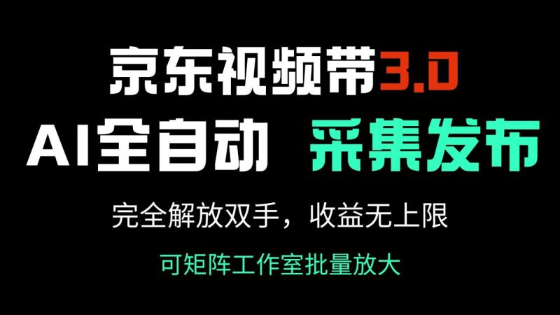 京东视频带货3.0，Ai全自动采集＋自动发布，完全解放双手，收入无上限…-创业资源网 | 精品设计与工具分享平台