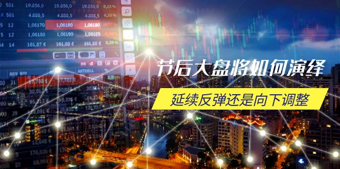 节后大盘将如何演绎，延续反弹还是向下调整，关键时间点和空间位待解-创业资源网 | 精品设计与工具分享平台