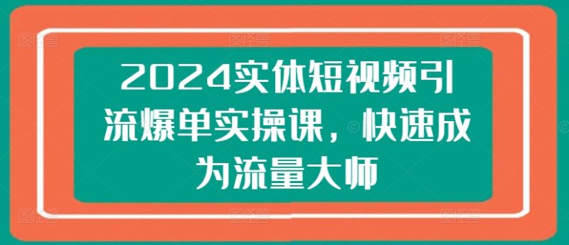 2024实体短视频引流爆单实操课,快速成为流量大师-创业资源网 | 精品设计与工具分享平台