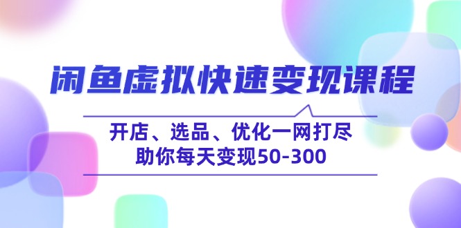 闲鱼虚拟快速变现课程，开店、选品、优化一网打尽，助你每天变现50-300-创业资源网 | 精品设计与工具分享平台