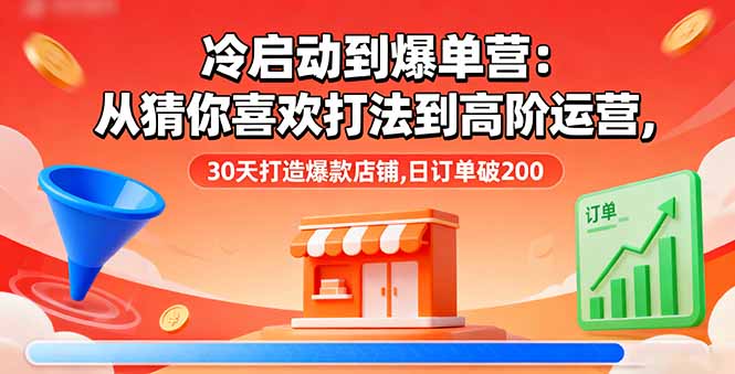 冷启动到爆单营:从猜你喜欢打法到高阶运营,30天打造爆款店铺,日订单破200 冷启动到爆单营:从猜你喜欢打法到高阶运营,30天打造爆款店铺,日订单破200