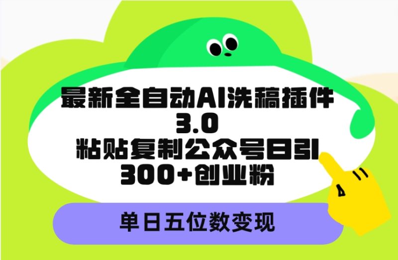 最新全自动AI洗稿插件3.0,粘贴复制公众号日引300+创业粉,单日五位数变现-创业资源网 | 精品设计与工具分享平台