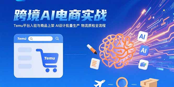 AI+跨境电商实战：Temu平台入驻与商品上架 AI设计批量生产 物流质检全流程-创业资源网 | 精品设计与工具分享平台