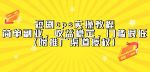 短剧cps实操教程，简单副业，收益稳定，门槛很低（附推广渠道授权）-创业资源网 | 精品设计与工具分享平台