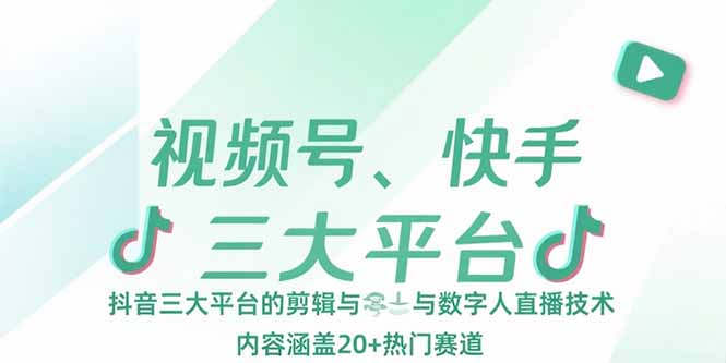 视频号、快手、抖音三大平台的剪辑与数字人直播技术，内容涵盖20+热门赛道-创业资源网 | 精品设计与工具分享平台