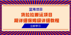 蓝海项目，货拉拉搬运项目超详细保姆级详细教程（6节课）-创业资源网 | 精品设计与工具分享平台