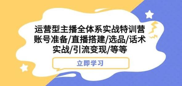 运营型主播全体系实战特训营，账号准备/直播搭建/选品/话术实战/引流变现/等等-创业资源网 | 精品设计与工具分享平台