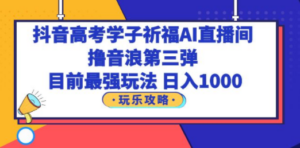 抖音高考学子祈福AI直播间，撸音浪第三弹，目前最强玩法，轻松日入1000-创业资源网 | 精品设计与工具分享平台