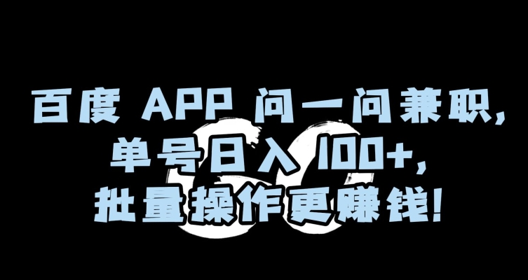 百度APP问一问兼职，单号日入100+，批量操作更赚钱【揭秘】-创业资源网 | 精品设计与工具分享平台