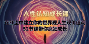 人性认知成长课，在红尘中建立你的世界观人生观价值观，52节课带你疯狂成长-创业资源网 | 精品设计与工具分享平台
