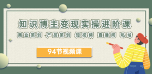 2023年知识-博主变现实操进阶课：商业策划 产品策划 短视频 直播间 私域-创业资源网 | 精品设计与工具分享平台