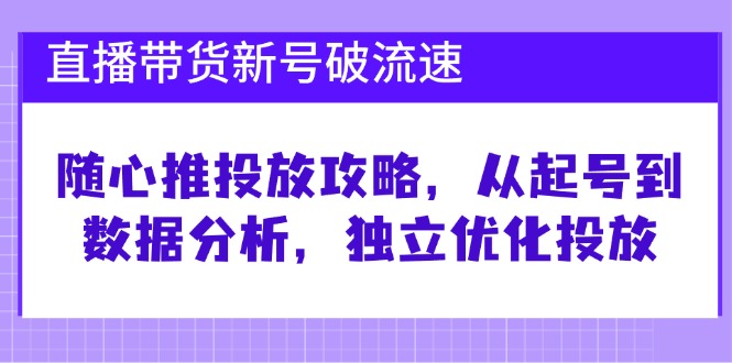 直播带货新号破 流速：随心推投放攻略，从起号到数据分析，独立优化投放-创业资源网 | 精品设计与工具分享平台